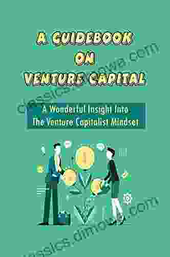 A Guidebook On Venture Capital: A Wonderful Insight Into The Venture Capitalist Mindset: The Science Of Venture Capital Industry