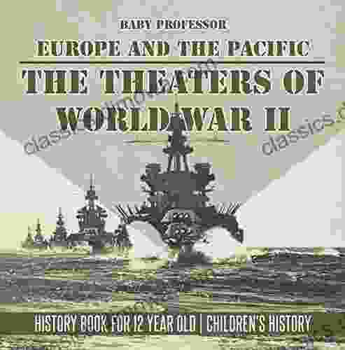 The Theaters Of World War II: Europe And The Pacific History For 12 Year Old Children S History