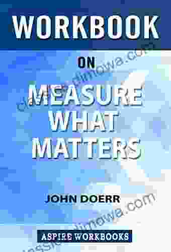 Workbook On Measure What Matters: OKRs: The Simple Idea That Drives 10x Growth By John Doerr: Summary Study Guide