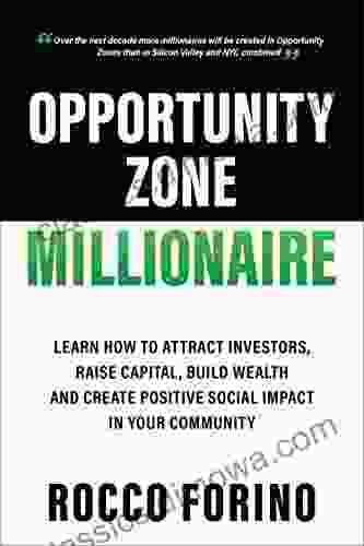 Opportunity Zone Millionaire: Learn How To Attract Investors Raise Capital Build Wealth And Create Positive Social Impact In Your Community