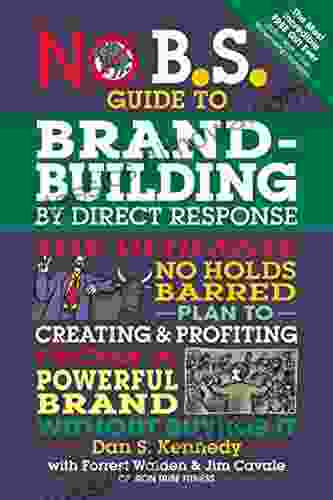 No B S Guide to Brand Building by Direct Response: The Ultimate No Holds Barred Plan to Creating and Profiting from a Powerful Brand Without Buying It