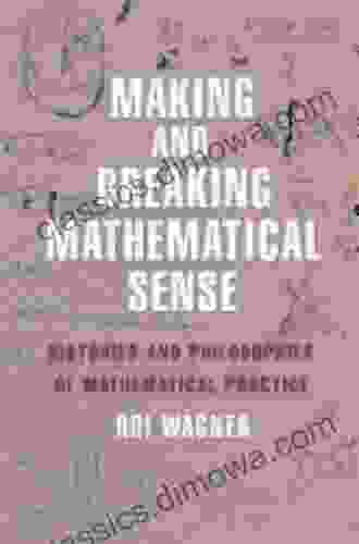 Making and Breaking Mathematical Sense: Histories and Philosophies of Mathematical Practice