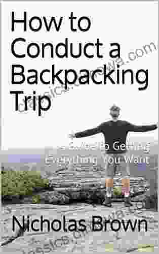 How To Conduct A Backpacking Trip: A Guide To Getting Everything You Want