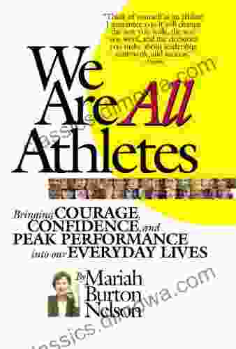 We Are All Athletes: Bringing Courage Confidence and Peak Performance Into Our Everyday Lives