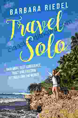 Travel Solo: Gain More Self Confidence Trust And Freedom By Traveling The World