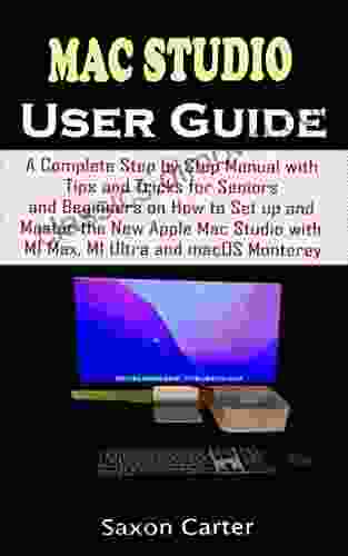 MAC STUDIO USER GUIDE: A Complete Step by Step Manual with Tips and Tricks for Seniors and Beginners on How to Set up and Master the New Apple Mac Studio with M1 Max M1 Ultra and macOS Monterey