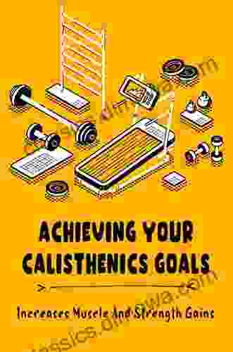 Achieving Your Calisthenics Goals: Increases Muscle And Strength Gains