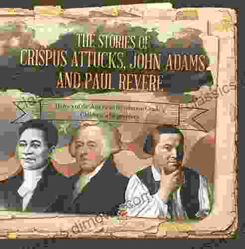 The Stories of Crispus Attucks John Adams and Paul Revere Heroes of the American Revolution Grade 4 Children s Biographies