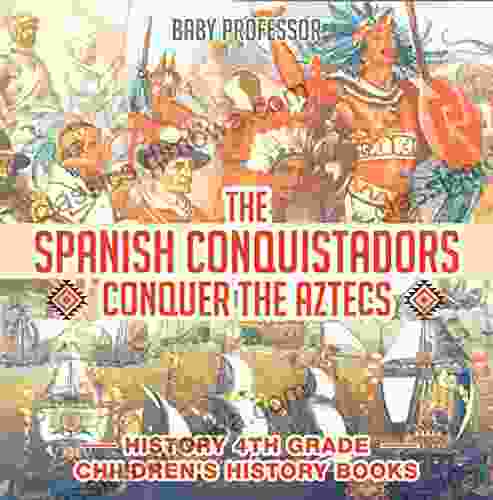 The Spanish Conquistadors Conquer the Aztecs History 4th Grade Children s History