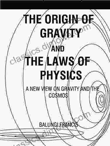 The Origin Of Gravity And The Laws Of Physics: A New View On Gravity And The Cosmos (The Journey To Quantum Gravity)