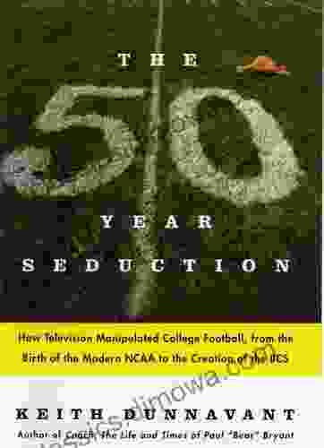 The Fifty Year Seduction: How Television Manipulated College Football From The Birth Of The Modern NCAA To The Creation Of The BCS