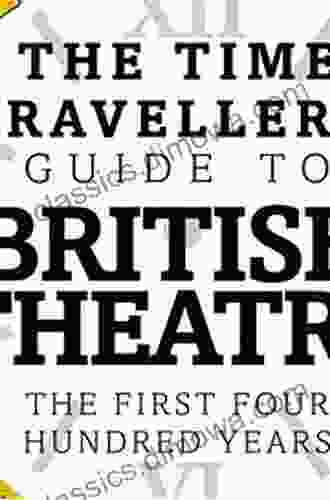 The Time Traveller S Guide To British Theatre: The First Four Hundred Years