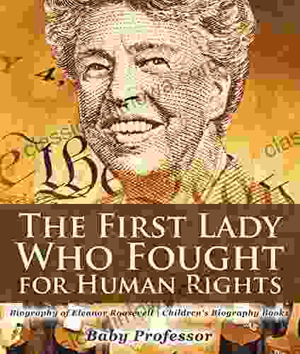 The First Lady Who Fought For Human Rights Biography Of Eleanor Roosevelt Children S Biography