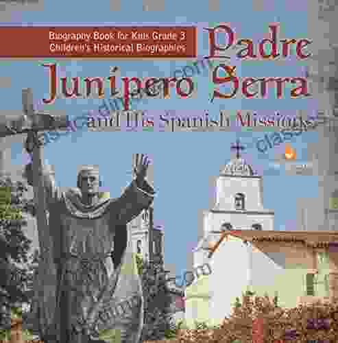 Padre Junipero Serra And His Spanish Missions Biography For Kids Grade 3 Children S Historical Biographies