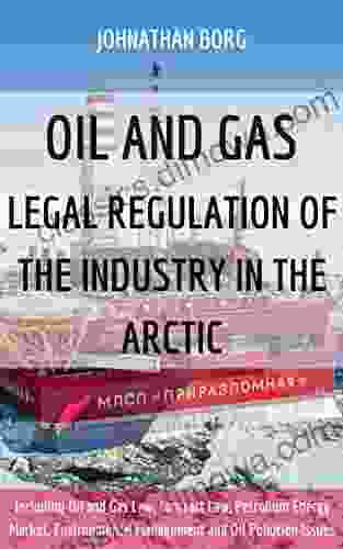 OIL AND GAS: LEGAL REGULATION OF THE INDUSTRY IN THE ARCTIC: Including Oil And Gas Law Contract Law Petrolium Energy Market Environmental Management And Oil Pollution Issues Petroleum Extraction