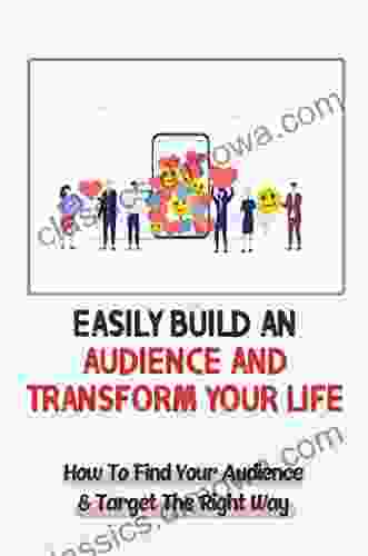 Easily Build An Audience And Transform Your Life: How To Find Your Audience Target The Right Way