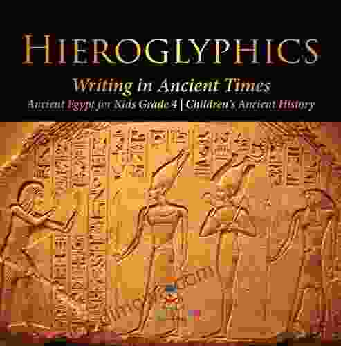 Hieroglyphics : Writing In Ancient Times Ancient Egypt For Kids Grade 4 Children S Ancient History: Writing In Ancient Times Ancient Egypt For Kids Grade 4 Children S Ancient History