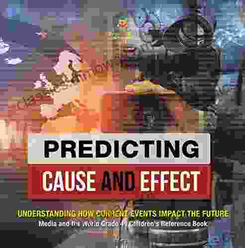 Predicting Cause And Effect : Understanding How Current Events Impact The Future Media And The World Grade 4 Children S Reference Books: Understanding World Grade 4 Children S Reference