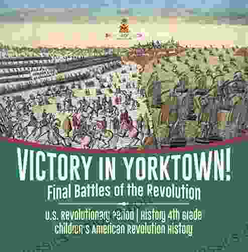 Victory in Yorktown Final Battles of the Revolution U S Revolutionary Period History 4th Grade Children s American Revolution History