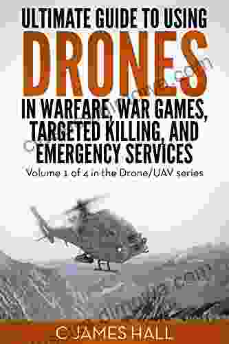 The Ultimate Guide To Drones In Warfare War Games Targeted Killing And Emergency Services: Volume 1 Of 4 In The Drone/UAV