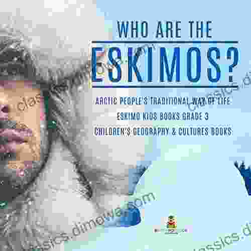 Who are the Eskimos? Arctic People s Traditional Way of Life Eskimo Kids Grade 3 Children s Geography Cultures